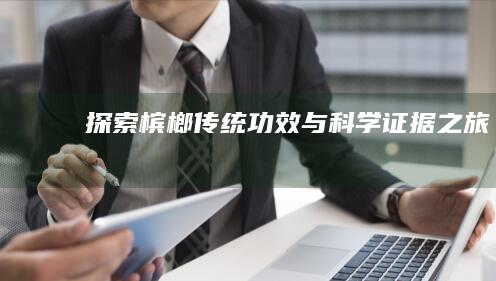 探索槟榔：传统功效与科学证据之旅