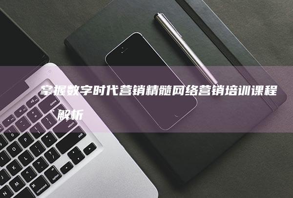 掌握数字时代营销精髓：网络营销培训课程全解析